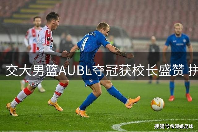 交大男篮AUBL夺冠获校长盛赞 拼搏精神激励青年学子